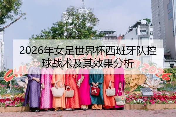 2026年女足世界杯西班牙队控球战术及其效果分析