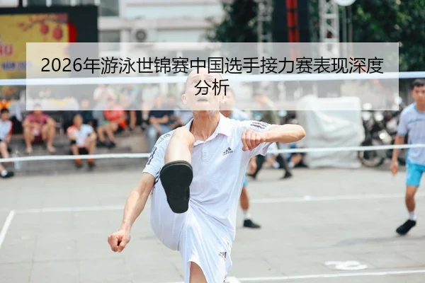 2026年游泳世锦赛中国选手接力赛表现深度分析
