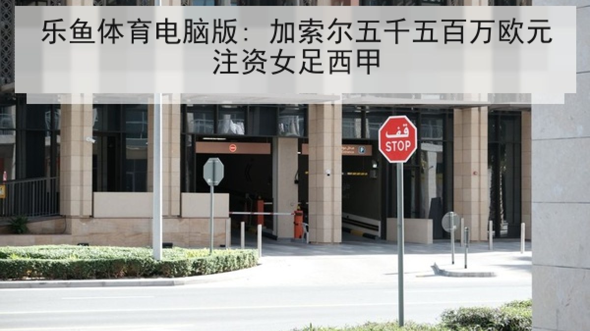 乐鱼体育电脑版: 加索尔五千五百万欧元注资女足西甲