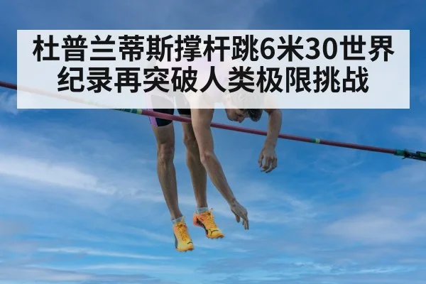 杜普兰蒂斯撑杆跳6米30世界纪录再突破人类极限挑战